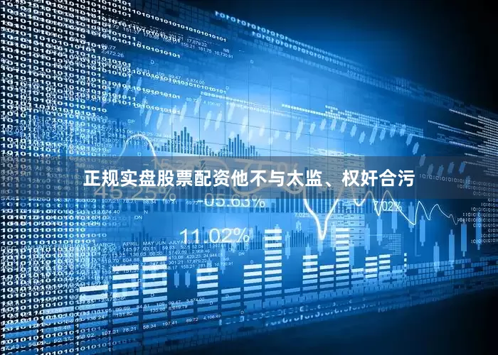正规实盘股票配资他不与太监、权奸合污