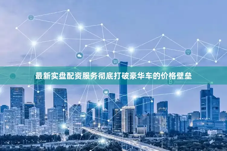 最新实盘配资服务彻底打破豪华车的价格壁垒