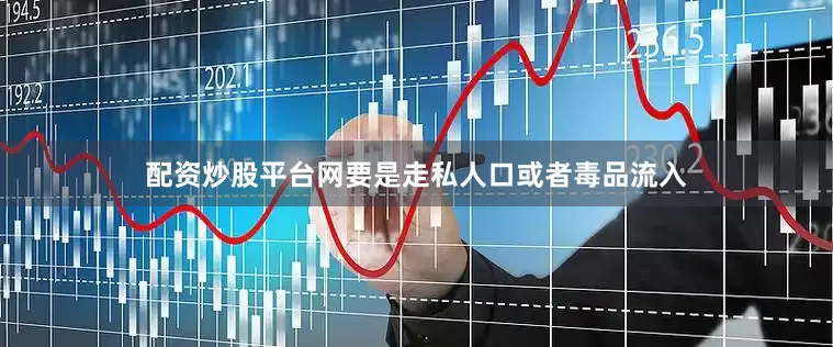 配资炒股平台网要是走私人口或者毒品流入