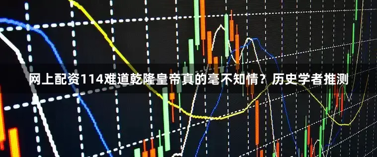 网上配资114难道乾隆皇帝真的毫不知情？历史学者推测