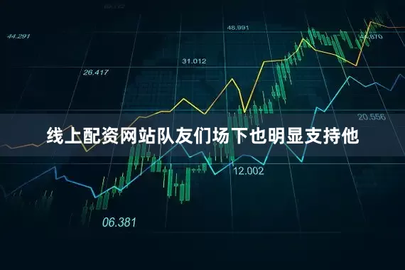 线上配资网站队友们场下也明显支持他